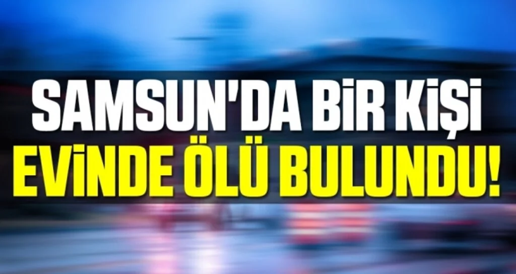 Samsun'da Bir Kişi Evinde Ölü Bulundu!