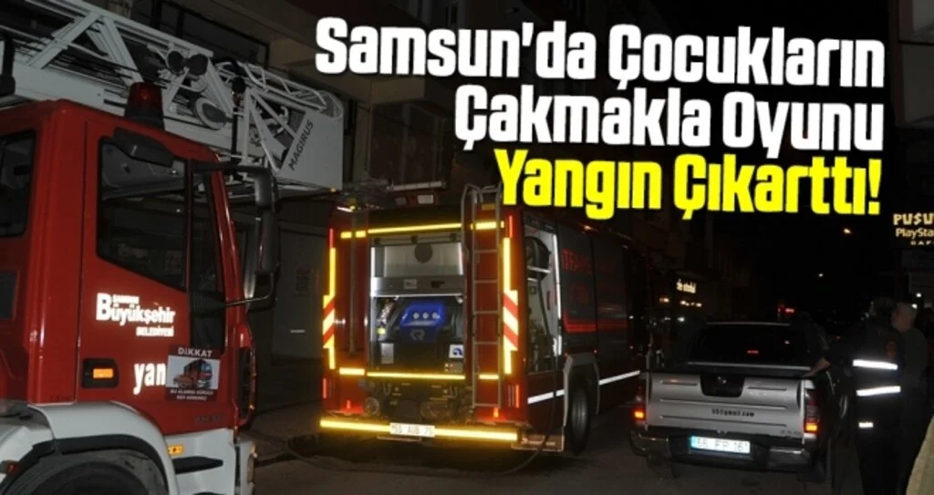 Samsun'da Çocukların Çakmakla Oyunu Yangın Çıkarttı
