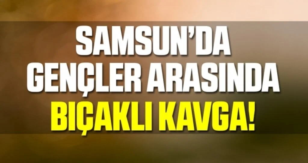 Samsun'da Gençler Arasında Bıçaklı Kavga!