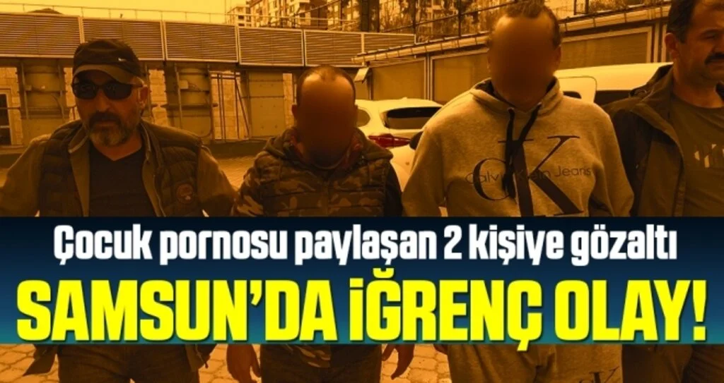 Samsun'da İğrenç Olay! Çocuk Pornosu Paylaşan 2 Kişiye Gözaltı