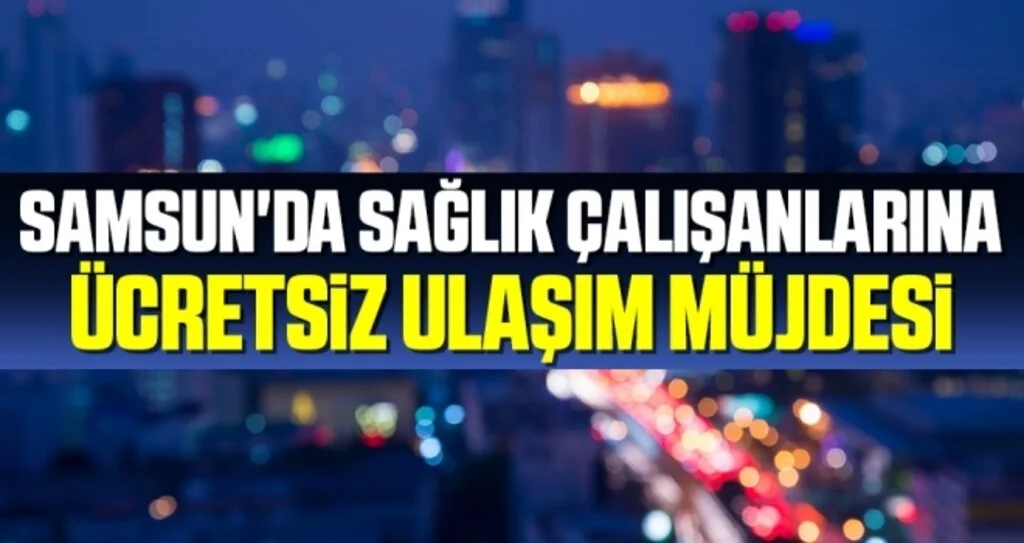 Samsun'da Sağlık Çalışanlarına Ücretsiz Ulaşım Müjdesi