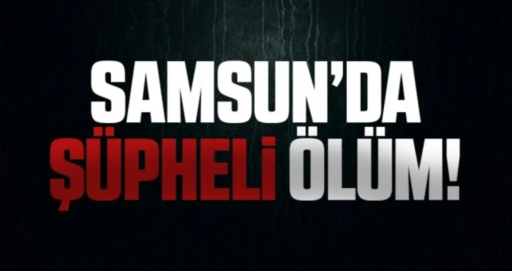 Samsun'da Şüpheli Ölüm!