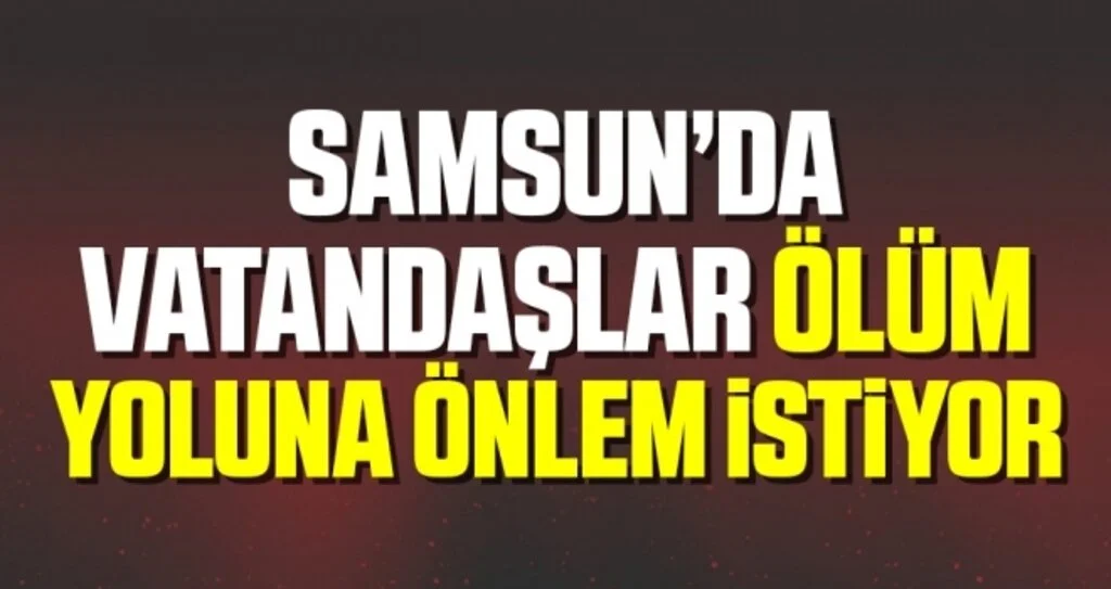 Samsun'da Vatandaşlar Ölüm Yoluna Önlem İstiyor