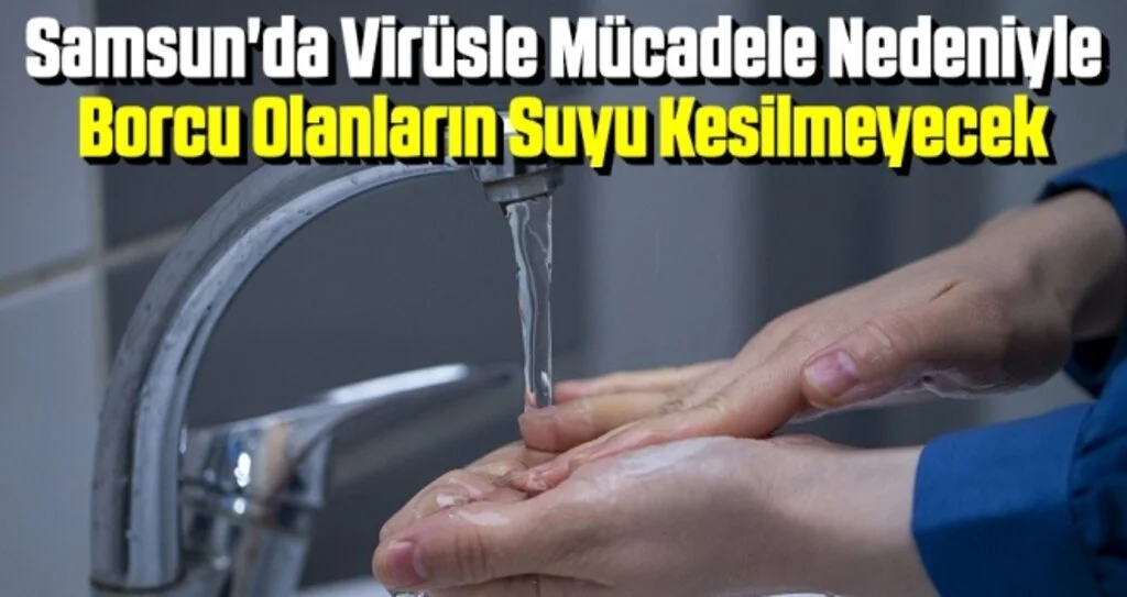 Samsun'da Virüsle Mücadele Nedeniyle Borcu Olanların Suyu Kesilmeyecek