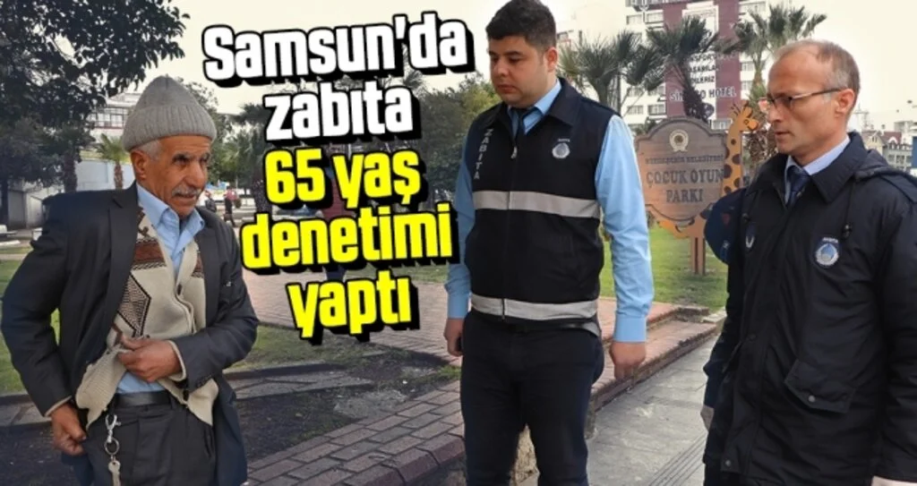 Samsun'da zabıta 65 yaş denetimi yaptı