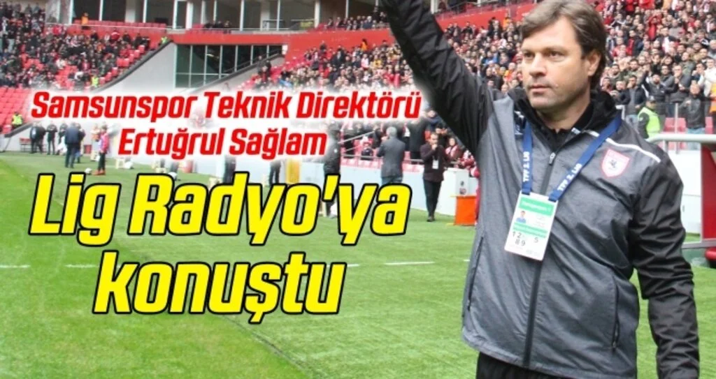Samsunspor Teknik Direktörü Sağlam, Lig Radyo'ya konuştu