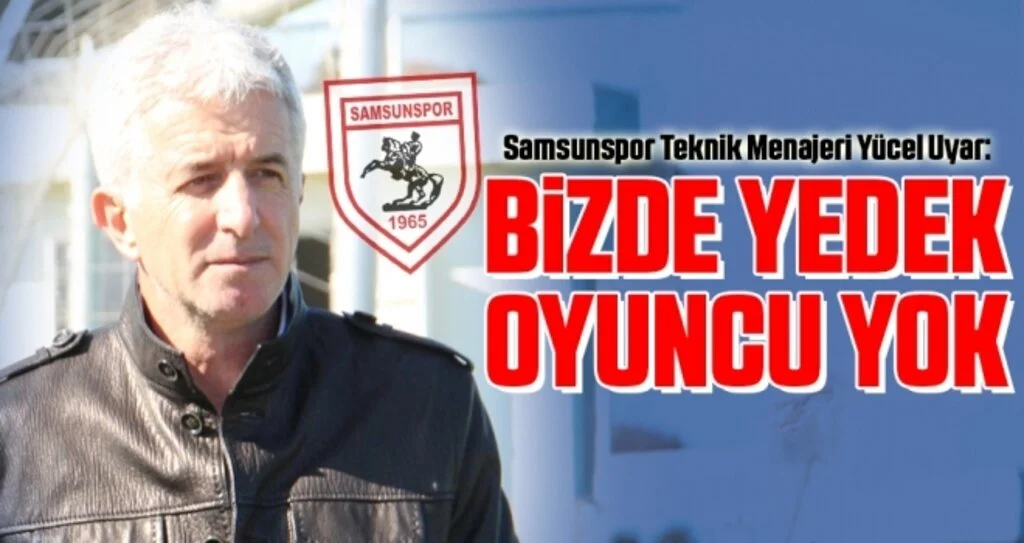 Samsunspor Teknik Menajeri Yücel Uyar: Bizde Yedek Oyuncu Yok