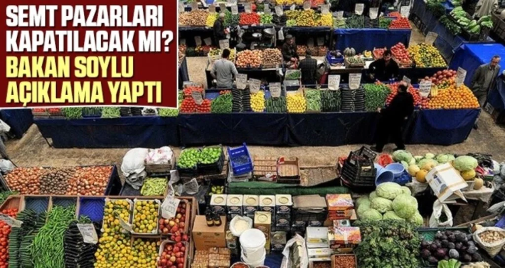 Semt Pazarları Kapatılacak Mı? Bakan Soylu Açıklama Yaptı