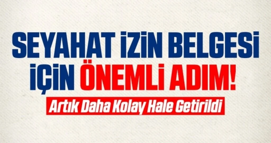 Seyahat İzin Belgesi İçin Önemli Adım! Artık Daha Kolay Hale Getirildi