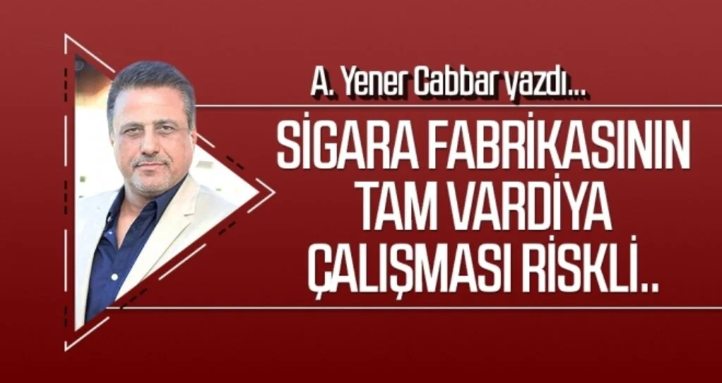 Sigara fabrikasının tam vardiya çalışması riskli..  A.Yener Cabbar yazdı