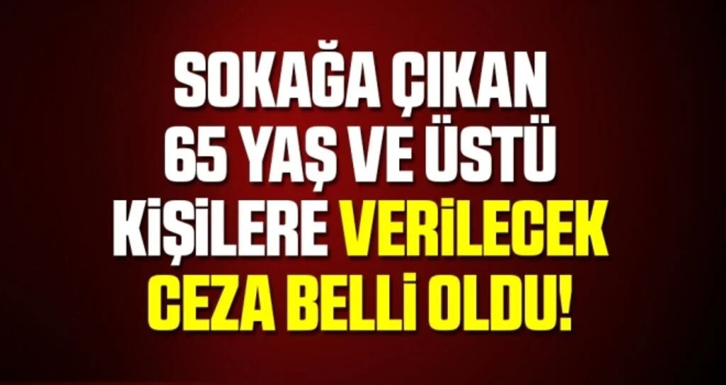 Sokağa çıkan 65 yaş ve üstü kişilere verilecek ceza belli oldu