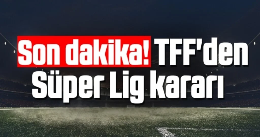 Son dakika! TFF'den Süper Lig kararı