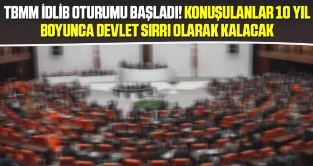TBMM İdlib oturumu başladı! Konuşulanlar 10 yıl boyunca devlet sırrı olarak kalacak