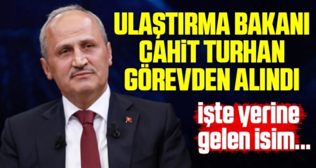 Ulaştırma Bakanı Cahit Turhan görevden alındı