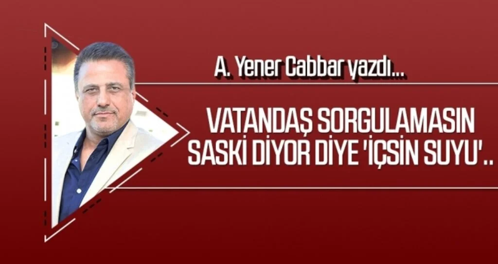 Vatandaş sorgulamasın SASKİ diyor diye 'içsin suyu'.. A.YENER CABBAR Yazdı