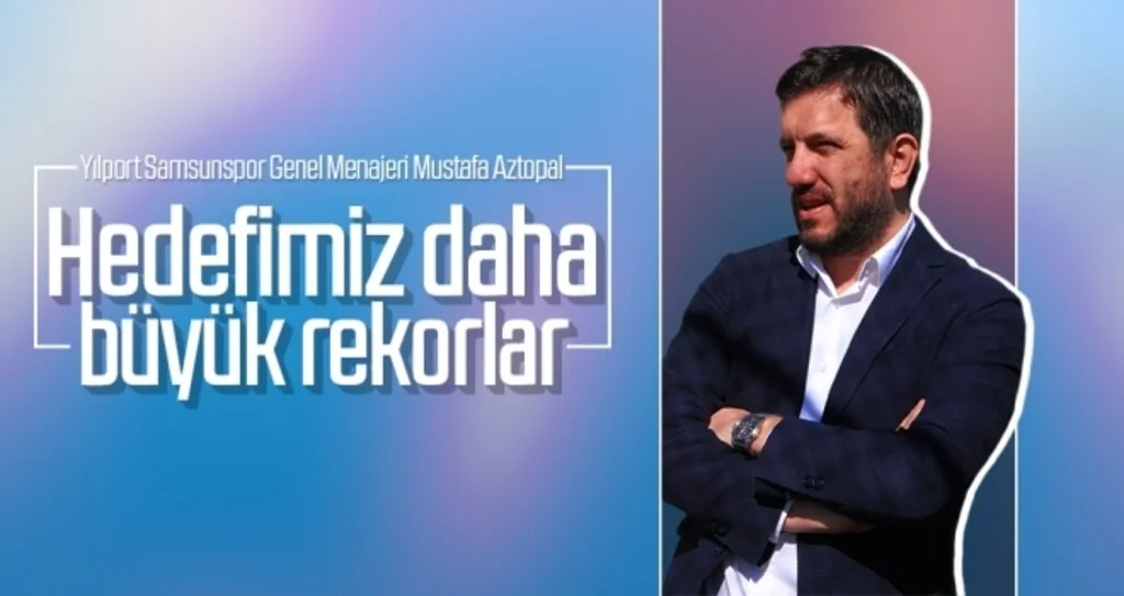 Yılport Samsunspor Genel Menajeri Mustafa Aztopal: “Hedefimiz daha büyük rekorlar”