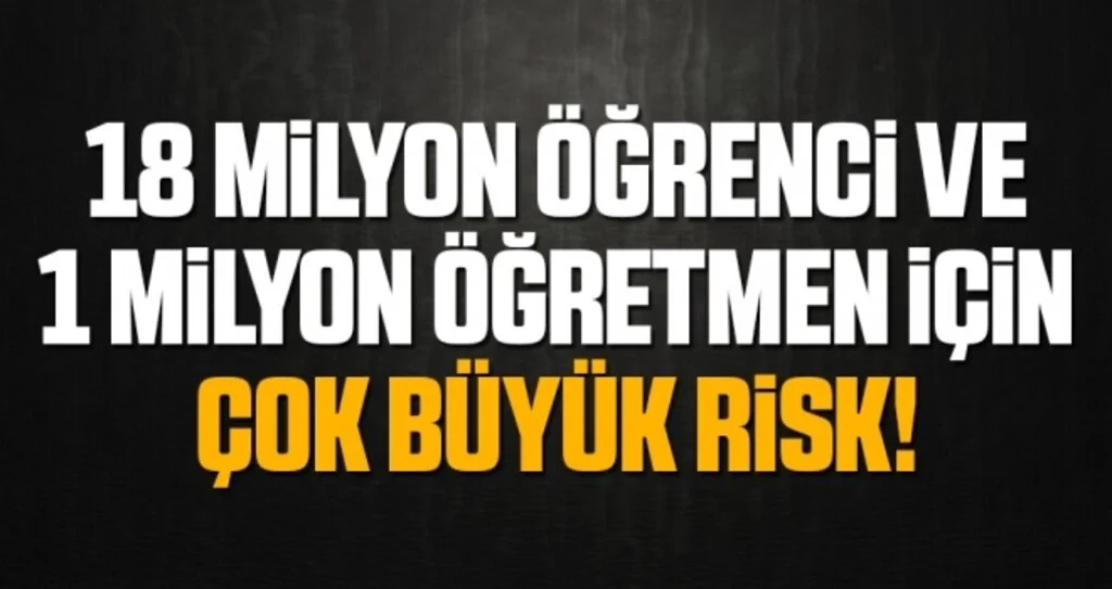18 milyon öğrenci ve 1 milyon öğretmen için çok büyük risk!