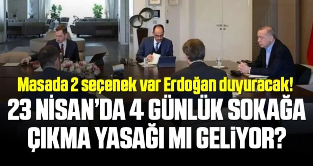 23 Nisan'da 4 gün sokağa çıkma yasağı mı ilan edilecek? Cumhurbaşkanı Erdoğan bugün açıklama yapacak