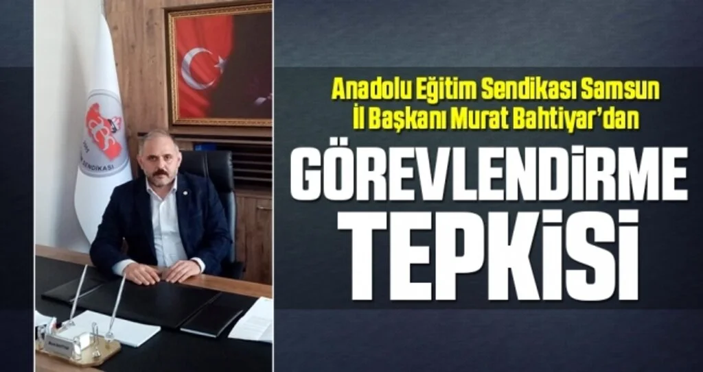 Anadolu Eğitim Sendikası Samsun İl Başkanı Murat Bahtiyar'dan Görevlendirme Tepkisi