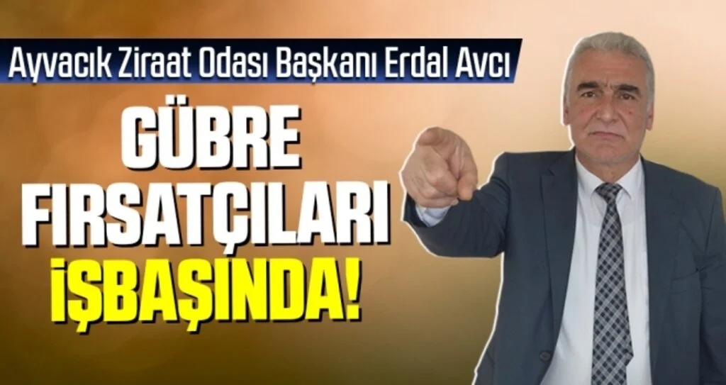 Ayvacık Ziraat Odası Başkanı Erdal Avcı: Gübre Fırsatçıları İşbaşında!
