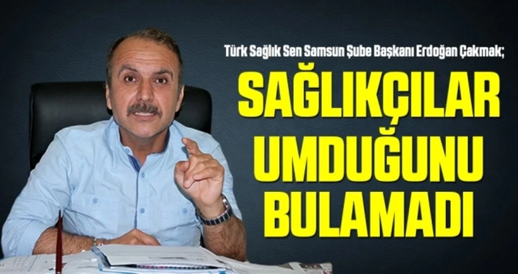 Çakmak: Sağlıkçılar Umduğunu Bulamadı