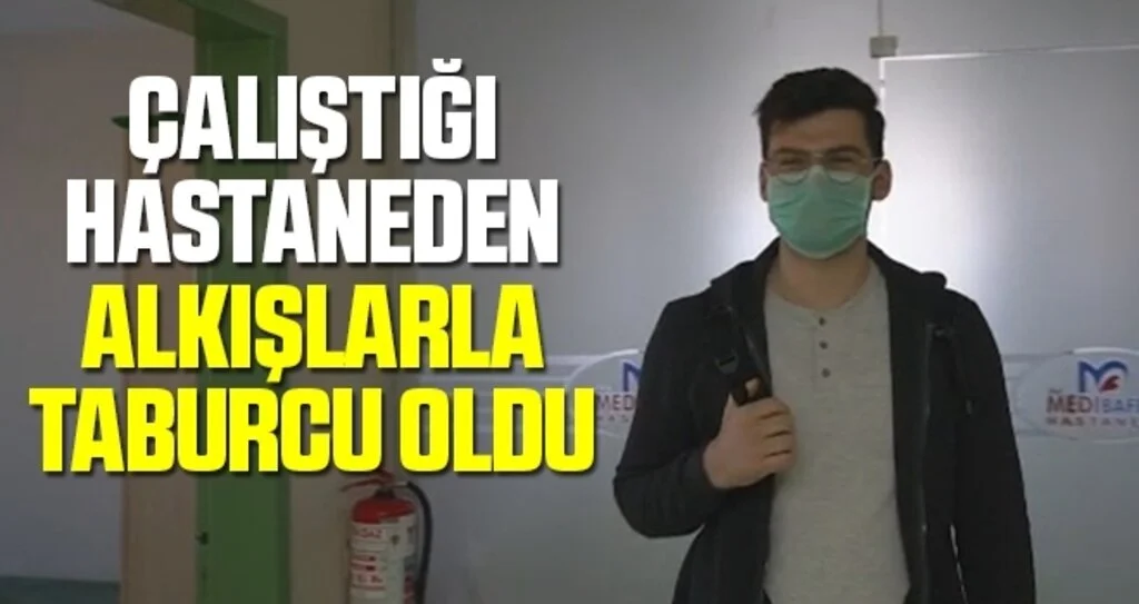 Çalıştığı hastaneden alkışlarla taburcu oldu
