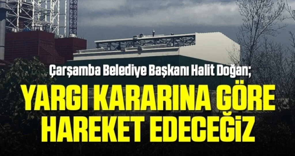 Çarşamba Belediye Başkanı Doğan: Yargı Kararına Göre Hareket Edeceğiz