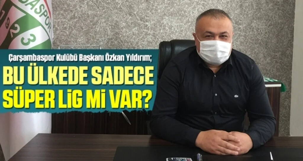 Çarşambaspor Başkanı Özkan Yıldırım: Bu ülkede sadece Süper Lig mi var?
