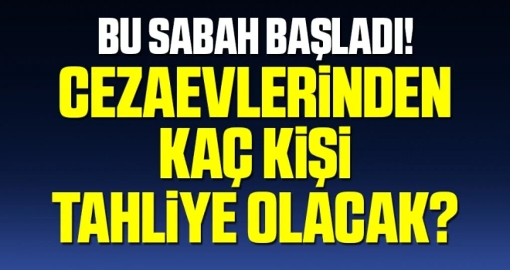 Cezaevlerinden kaç kişi tahliye olacak?