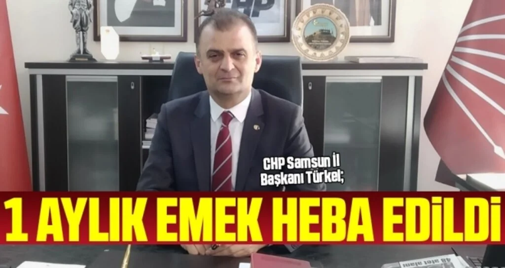 CHP Samsun İl Başkanı Türkel: 1 Aylık Emek Heba Edildi