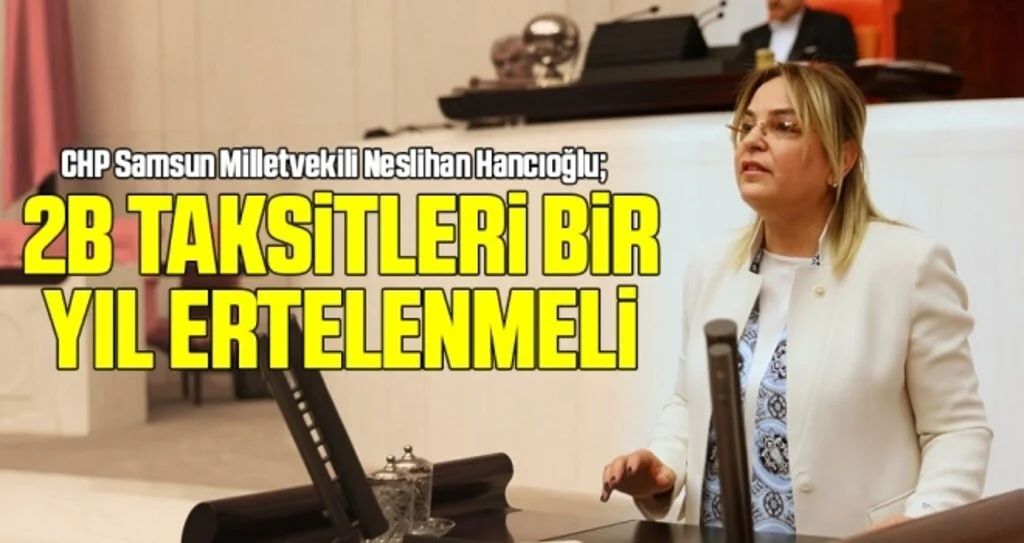 CHP Samsun Milletvekili Hancıoğlu: 2B Taksitleri Bir Yıl Ertelenmeli