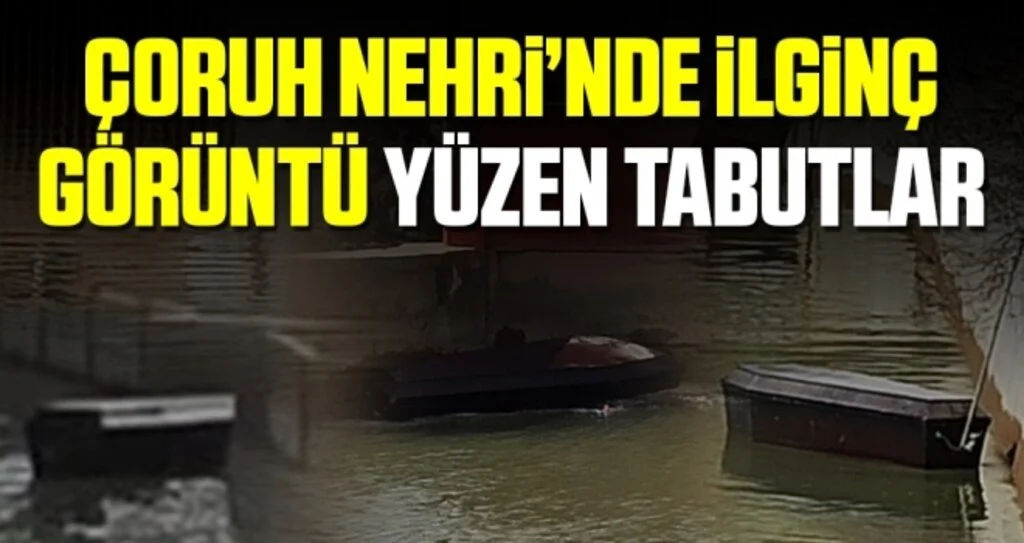 Çoruh Nehri’nde ilginç görüntü, yüzen tabutlar
