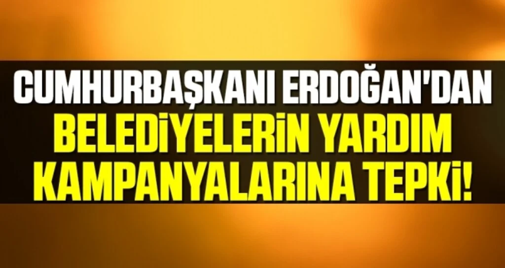 Cumhurbaşkanı Erdoğan'dan belediyelerin yardım kampanyalarına tepki
