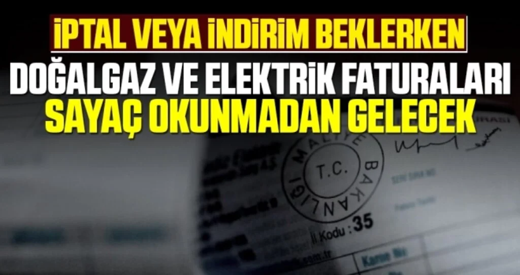 Doğalgaz ve elektrik faturaları sayaç okunmadan gelecek