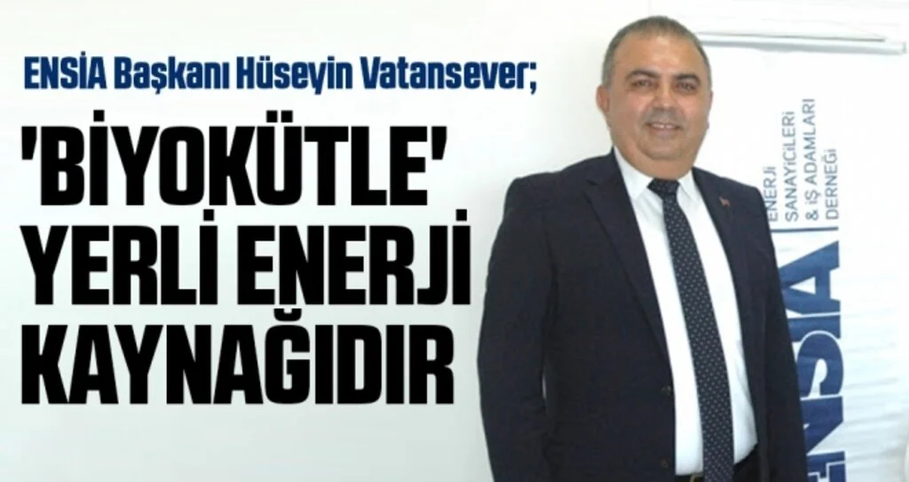 ENSİA Başkanı Hüseyin Vatansever: 'Biyokütle' yerli enerji kaynağıdır