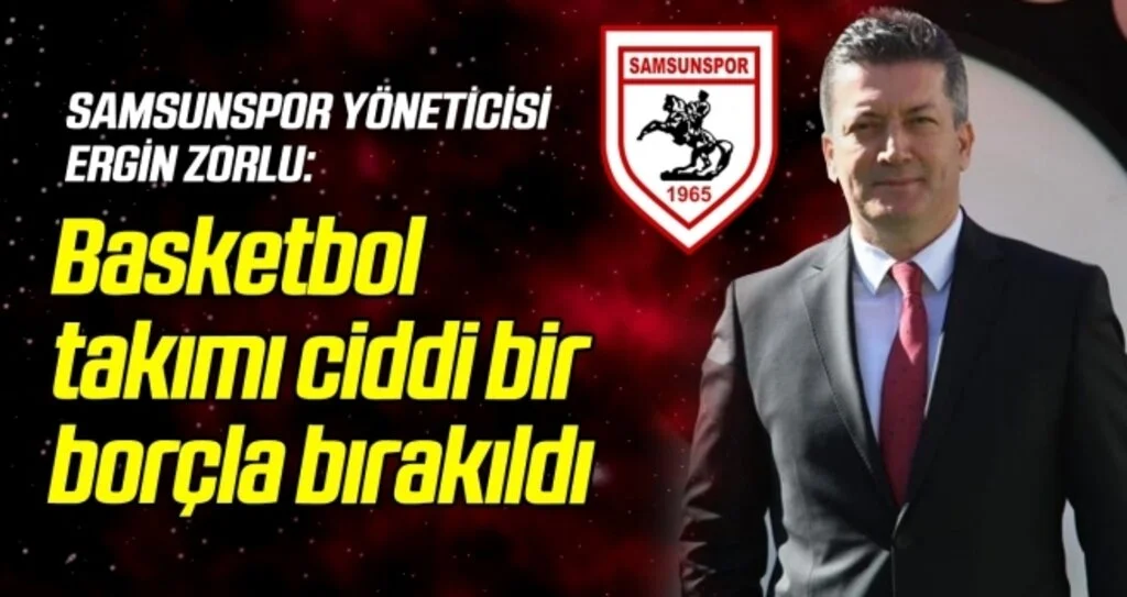 Ergin Zorlu: Samsunspor Basketbol takımı ciddi bir borçla bırakıldı