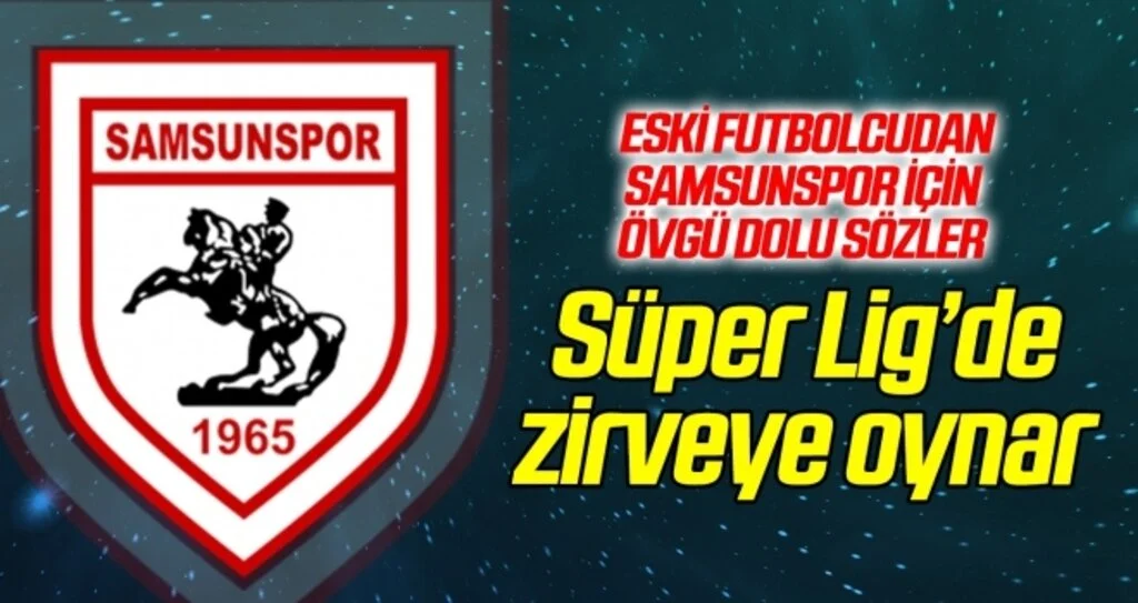 Eski futbolcudan Samsunspor için övgü dolu sözler