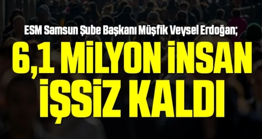 ESM Samsun Şube Başkanı Müşfik Veysel Erdoğan: 6,1 milyon insan işsiz kaldı
