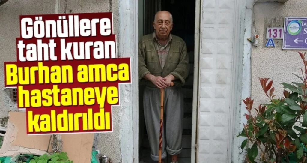 Gönüllere taht kuran Burhan amca hastaneye kaldırıldı