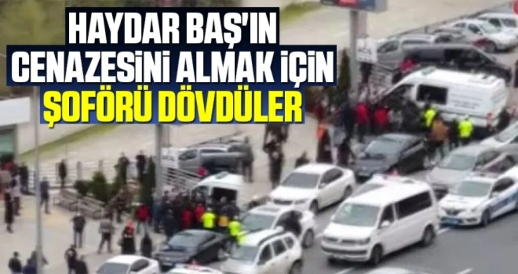 Haydar Baş'ın cenazesini almak için şoförü dövdüler