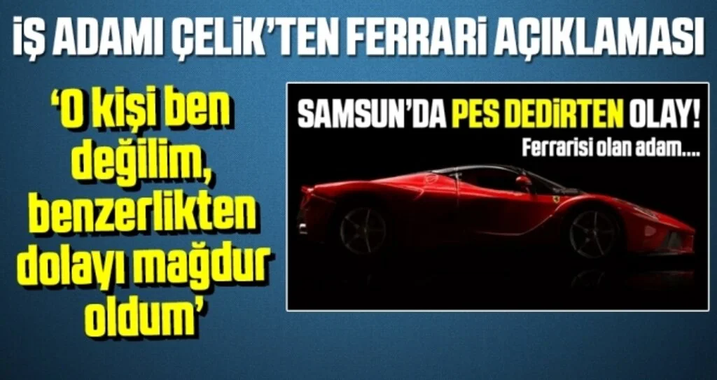 İş adamı Çelik’ten Ferrari açıklaması: “O kişi ben değilim, benzerlikten dolayı mağdur oldum”
