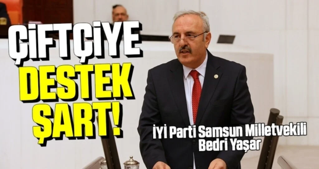 İYİ Parti Samsun Milletvekili Bedri Yaşar: Çiftçiye Destek Şart