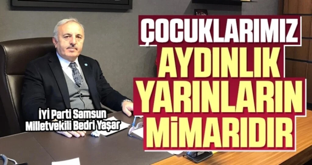 İYİ Parti Samsun Milletvekili Bedri Yaşar: Çocuklarımız, Aydınlık Yarınların Mimarıdır