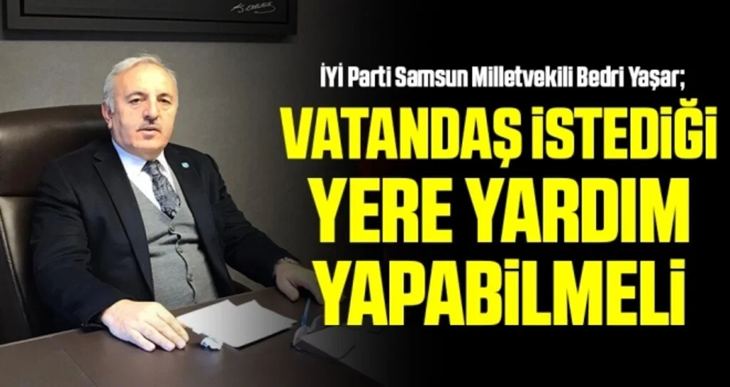 İYİ Parti Samsun Milletvekili Bedri Yaşar: Vatandaş İstediği Yere Yardım Yapabilmeli