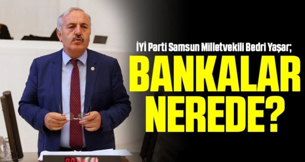 İYİ Parti Samsun Milletvekili Yaşar: Bankalar Nerede?