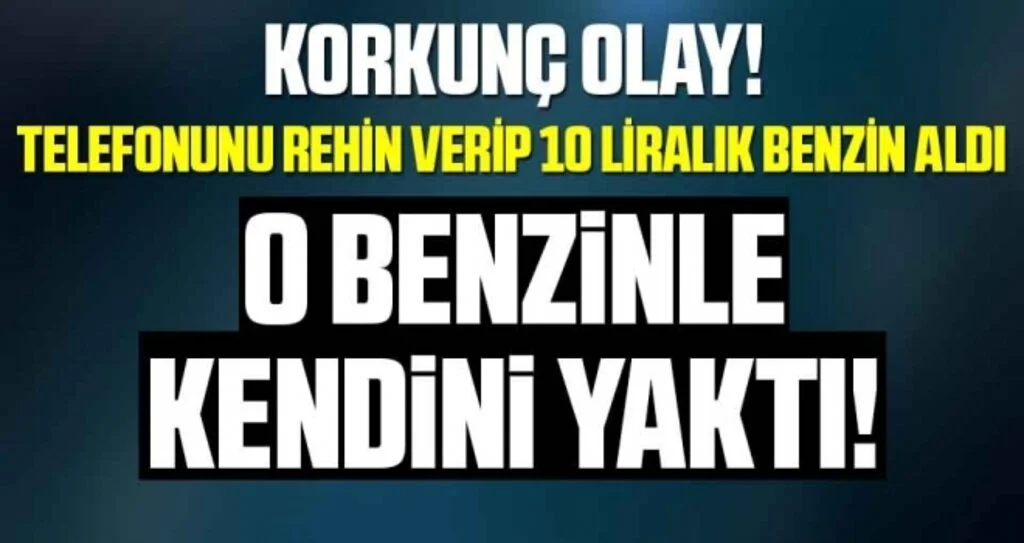 Korkunç olay! Parasız ve işsiz genç 10 liralık benzinle kendini yaktı ve öldü