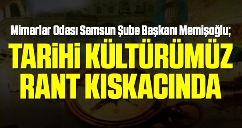 Mimarlar Odası Samsun Şube Başkanı Memişoğlu: Tarihi Kültürümüz Rant Kıskacında