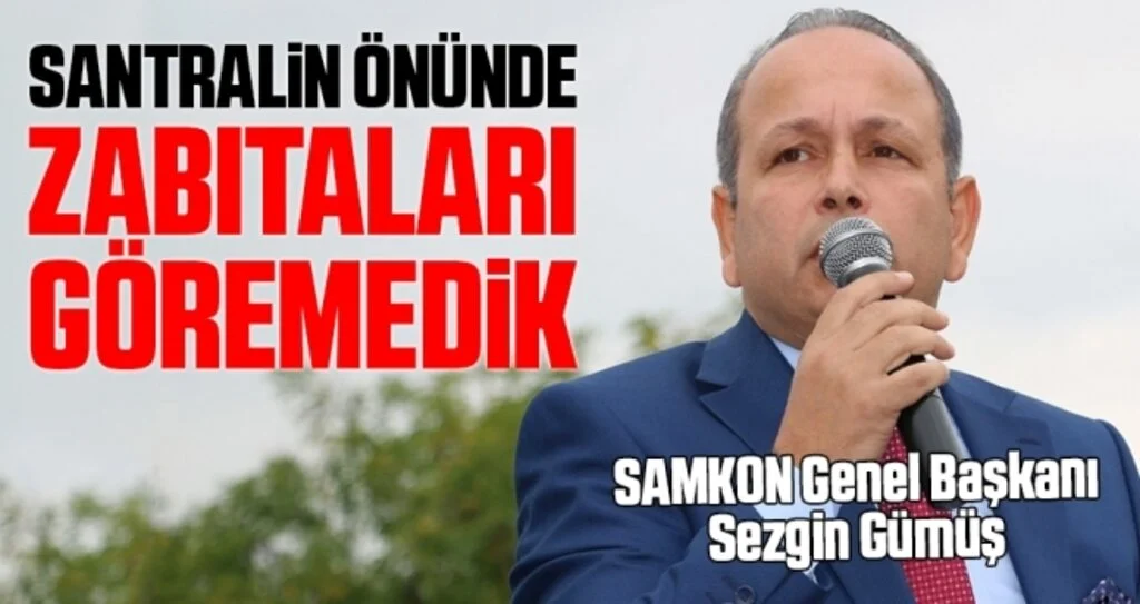 SAMKON Başkanı Sezgin Gümüş: Santralin Önünde Zabıtaları Göremedik
