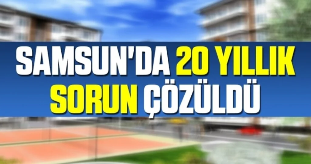 Samsun'da 20 yıllık sorun çözüldü