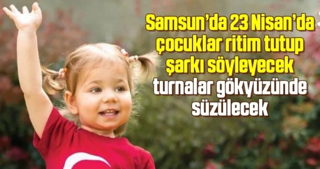 Samsun’da 23 Nisan’da çocuklar ritim tutup şarkı söyleyecek turnalar gökyüzünde süzülecek